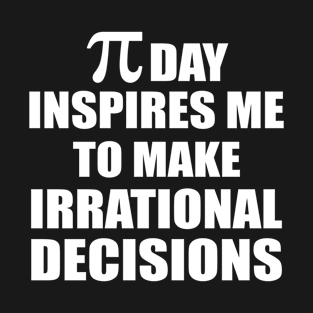 Pi Day Inspires Me To Make Irrational Decisions Funny Math T-Shirt