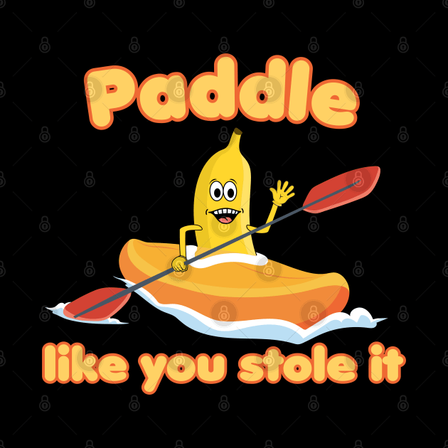 Paddle like you stole it! Kayaking Banana by Andy Banana