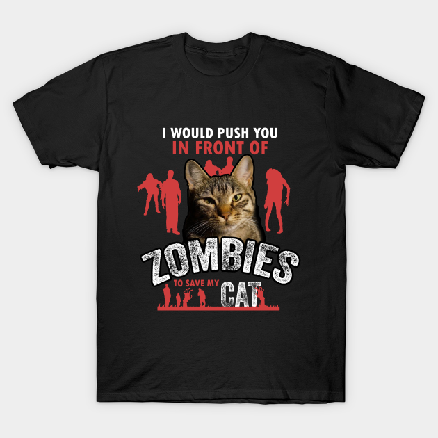 Discover I Would Push You In Front Of Zombies To Save My Cat - Cat - T-Shirt