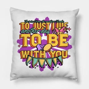 To just live another day to be with you. Pillow