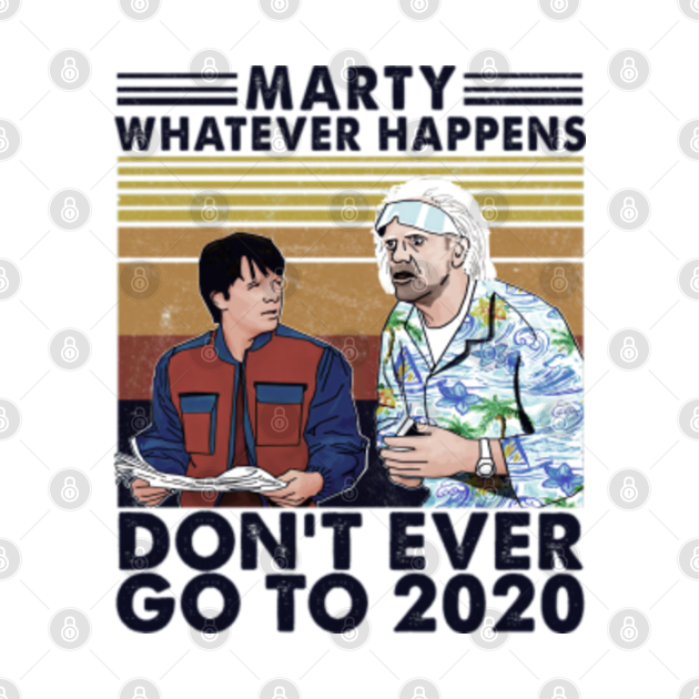 Marty Whatever Happens Dont Ever Go To 2020 Marty Whatever Happens