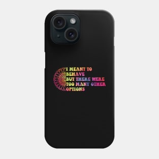 I Meant To Behave But There Were Too Many Other Options Phone Case