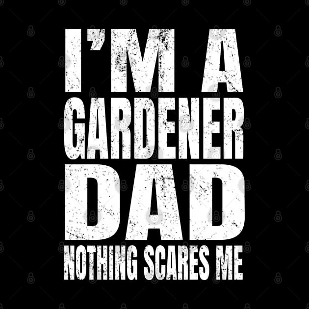 I'm A Gardener Dad Nothing Scares Me - Funny Plant design by Grabitees