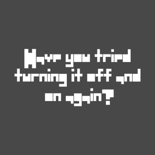 Have You Tried Turning It Off And On Again Quote T-Shirt