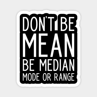 Don't be Mean Be Median Mode - funny math slogan Magnet