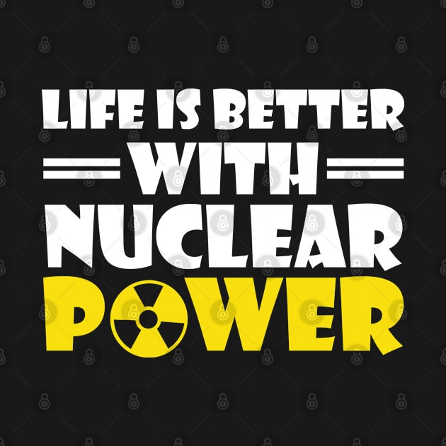 Funny Nuclear Engineer Quote Atomic Radiation Gift - Life is better with Nuclear Power by schmomsen