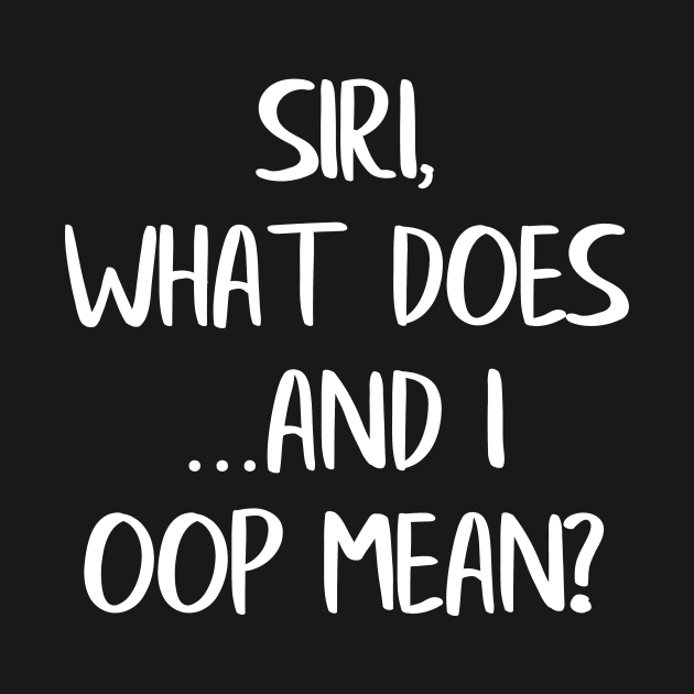 Siri What Does And I Oop Mean by LucyMacDesigns