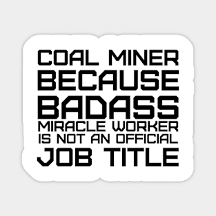 COAL MINER BECAUSE BADASS MIRACLE WORKER IS NOT AN OFFICIAL JOB TITLE Magnet