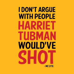 I Don't Argue with people Harriet Tubman Would've Shot T-Shirt