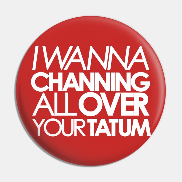 I wanna Channing All Over Your Tatum Pin by innercoma@gmail.com