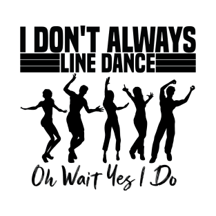 I Don't always line dance oh wait yes i do T-Shirt