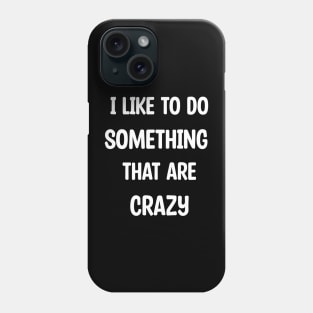 I Like To Do Something That Are Crazy Phone Case