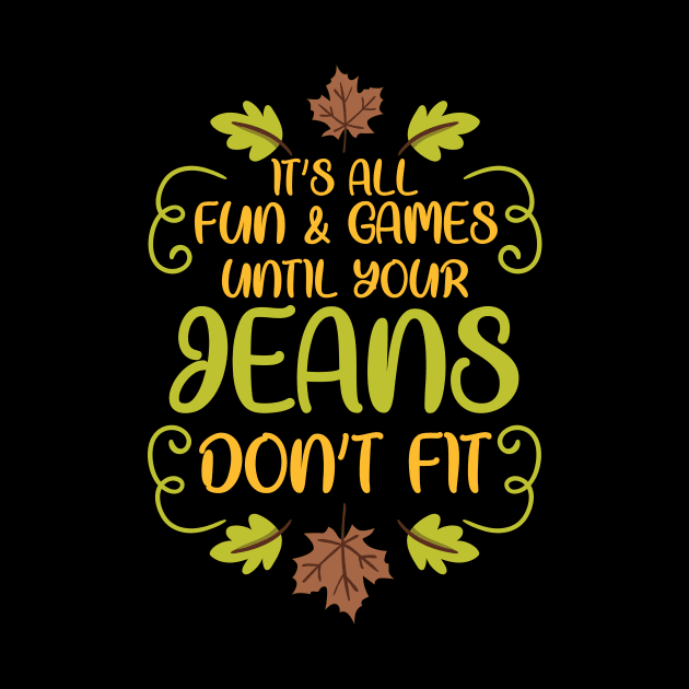 Thanksgiving It's All Fun & Games Jeans Don't Fit by TheTeeBee
