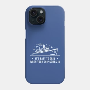 It's Easy To Grin when Your Ship Comes In Phone Case