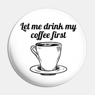 Let me drink my coffee first Pin