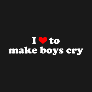 I LOVE TO MAKE BOYS CRY T-Shirt