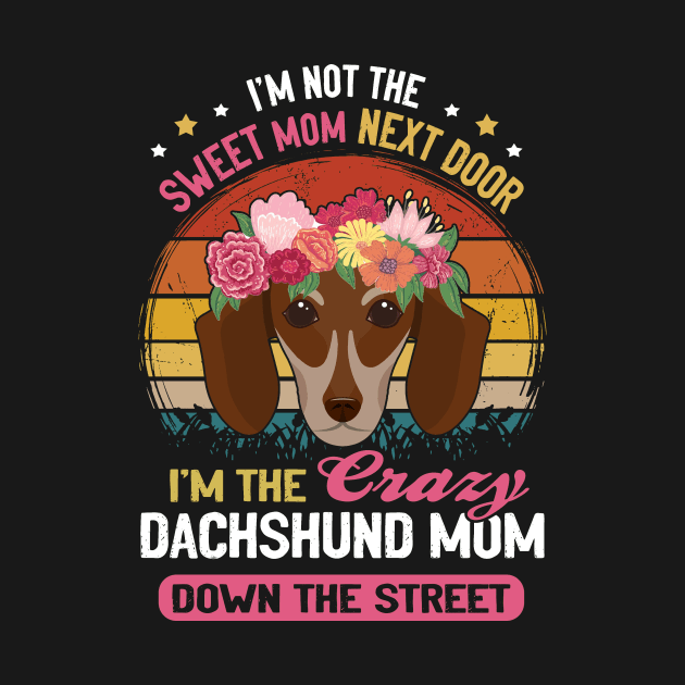 I'm Not The Sweet Mom Next Door I'm The Crazy Dachshund Mom Down The Street Vintage by Drakes