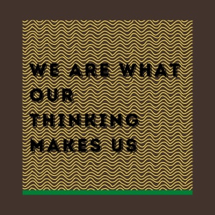 We Are What Our Thinking Makes Us T-Shirt