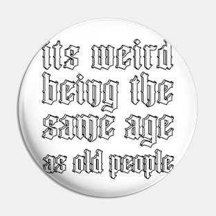 It's Weird Being The Same Age As Old People Pin