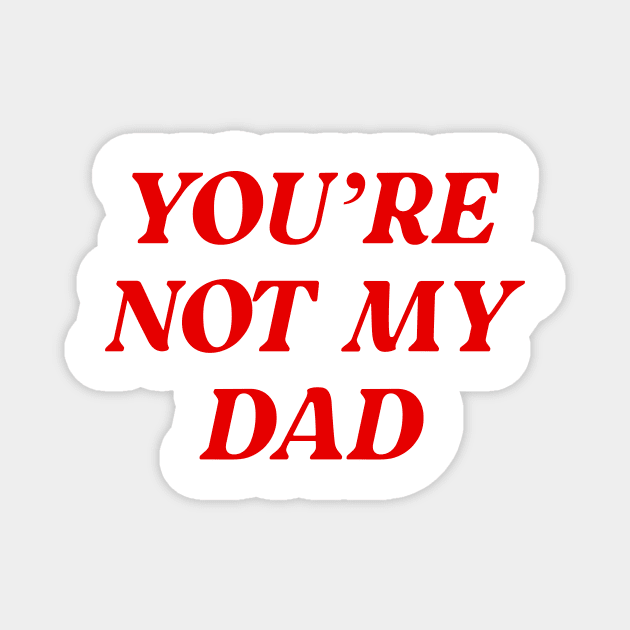 You're Not My Dad Funny Daddy Magnet by oskibunde