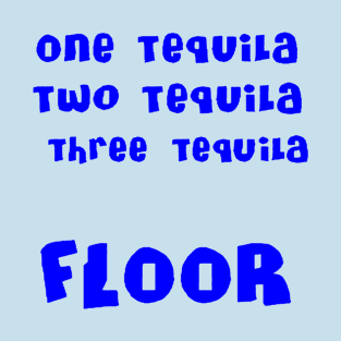 One Tequila, Two Tequila, Three Tequila, FLOOR T-Shirt