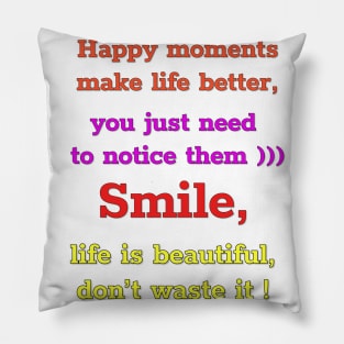 Happy moments make life better, you just need to notice them)))  Smile,  life is beautiful,  don't waste it))))) Pillow
