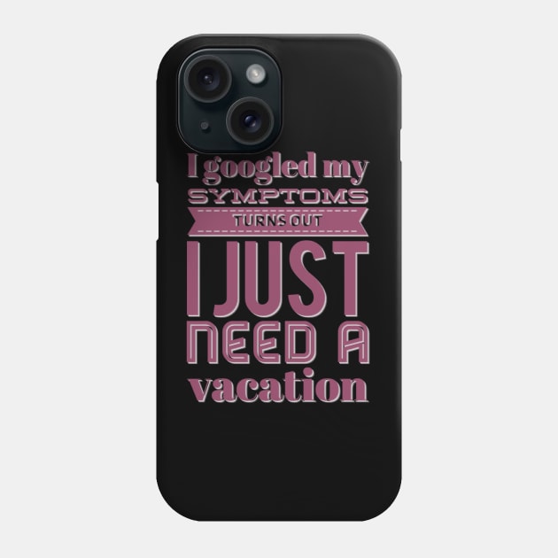 I googled my symptoms turns out I just need a vacation funny Phone Case by BoogieCreates