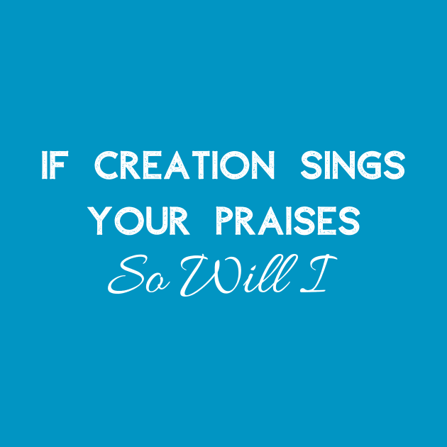 If Creation Sings Your Praises So Will I (White Font) by AChosenGeneration