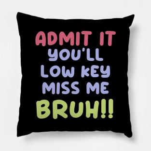 Admit it. You'll low key miss me, Bruh!! Pillow