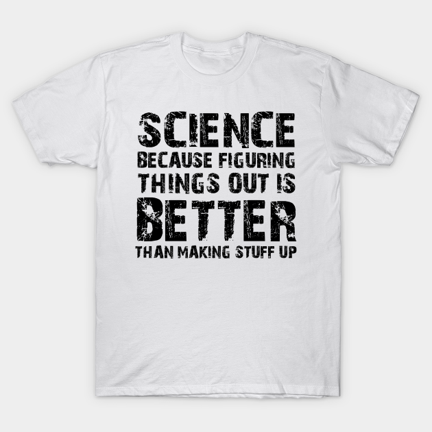 Discover Science Because Figuring Things Out Is Better Than Making Stuff Up - Science Gift - T-Shirt