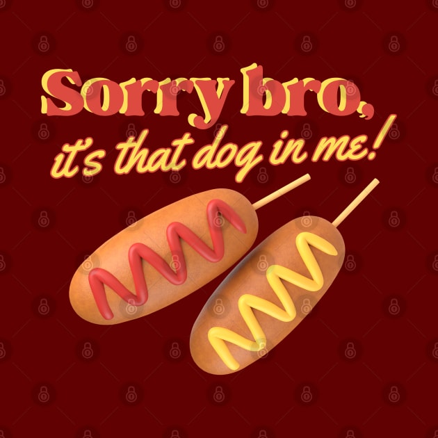 Sorry Bro, it's That Dog in Me! Funny Weird Corndog by Flourescent Flamingo