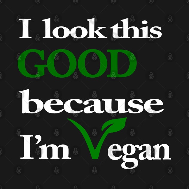 I Look This Good Because I'm Vegan by MarinasingerDesigns