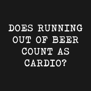 does running out of beer count as cardio T-Shirt