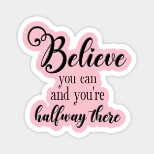 Believe You Can and You're Halfway There Magnet