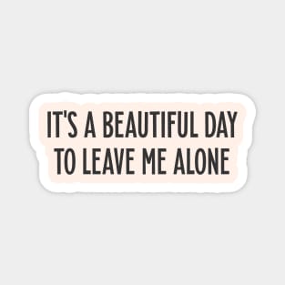 It's a beautiful day to leave me alone Quote Magnet