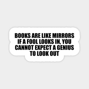 Books are like mirrors if a fool looks in, you cannot expect a genius to look out Magnet