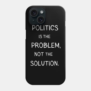 Politics is the Problem Phone Case