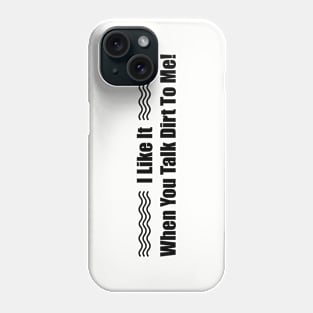 I Like it When You Talk Dirt To Me Phone Case