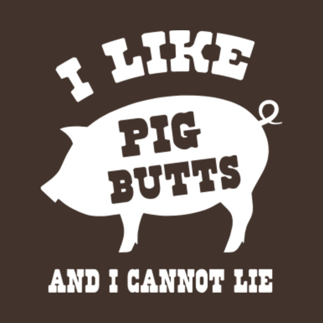 I Like Pig Butts and I Cannot Lie - Bbq - T-Shirt | TeePublic