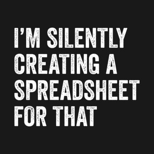 I'm Silently Creating A Spreadsheet For That Accountant CPA Gift T-Shirt