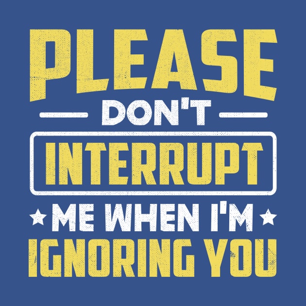 Please Don't Interrupt Me When I'm Ignoring You by TheDesignDepot