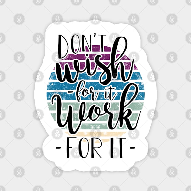 Don't wish for it - work for it !! Magnet by BE MY GUEST MARKETING LLC