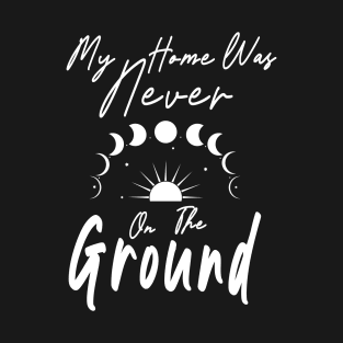 My Home was Never on the Ground Starseed Stars Astronomy T-Shirt