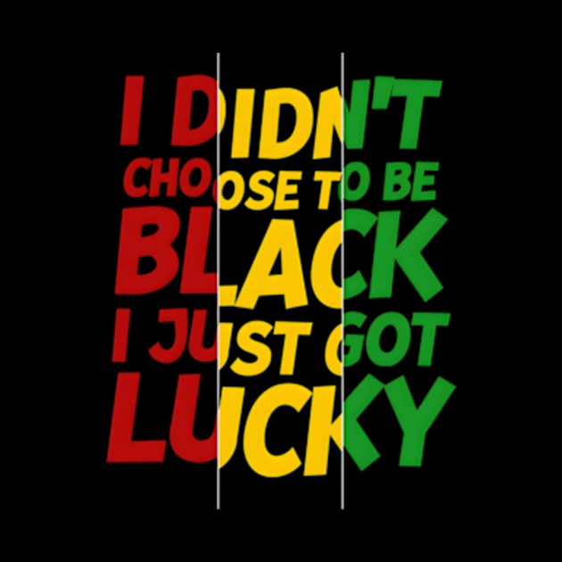 I Didn't Choose to be Black, I Just Got Lucky by madara art1