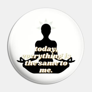 today. everything is the same to me Pin