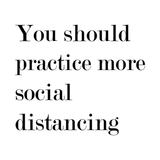 You Should Practice More Social Distancing. T-Shirt