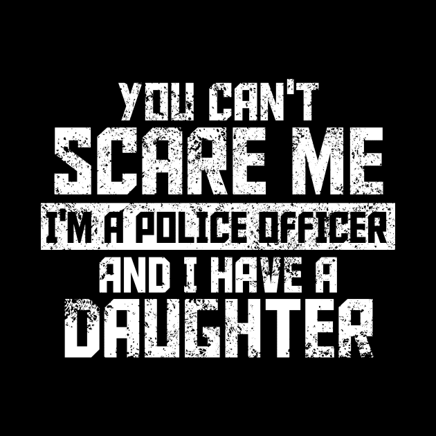 you can't scare me i'm police officer and l have a daughiter by TshirtsCintia