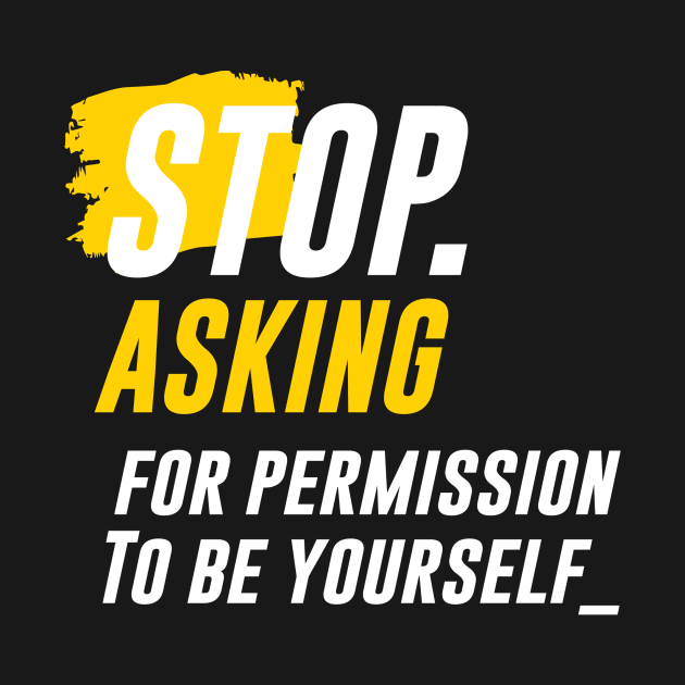 "STOP ASKING" for Permission to be Yourself by pibstudio. 