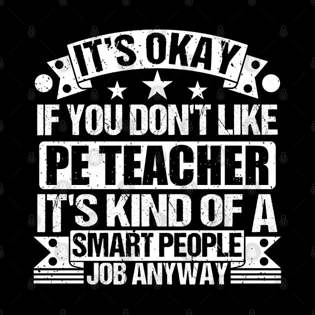 Pe Teacher lover It's Okay If You Don't Like Pe Teacher It's Kind Of A Smart People job Anyway by Benzii-shop 