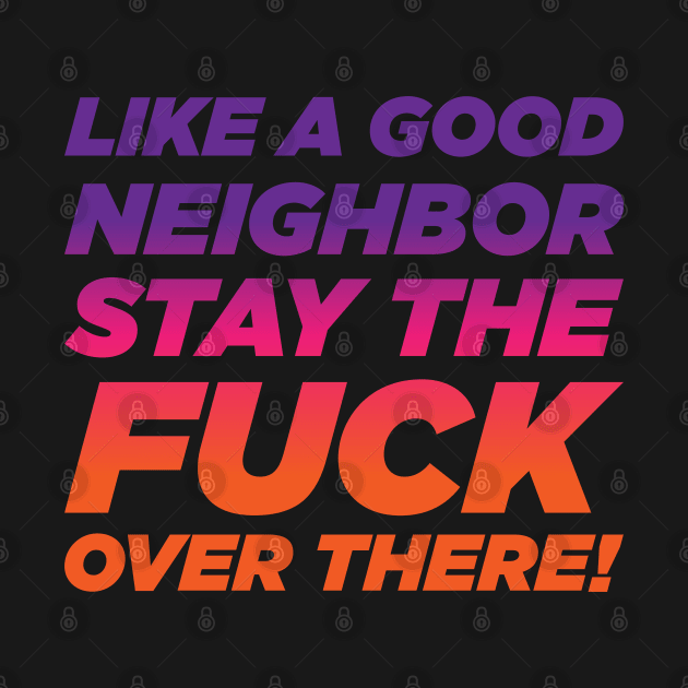 Like A Good Neighbor Stay Over There! by SquatchVader